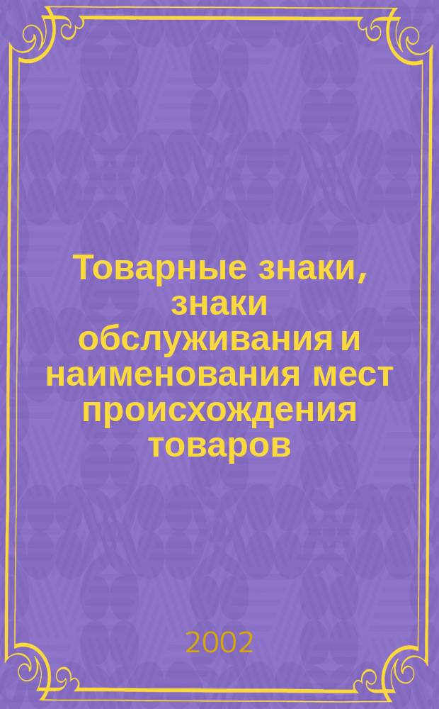 Товарные знаки, знаки обслуживания и наименования мест происхождения товаров : Офиц. бюл. Ком. Рос. Федерации по пат. и товар. знакам. 2002, № 12, ч. 2