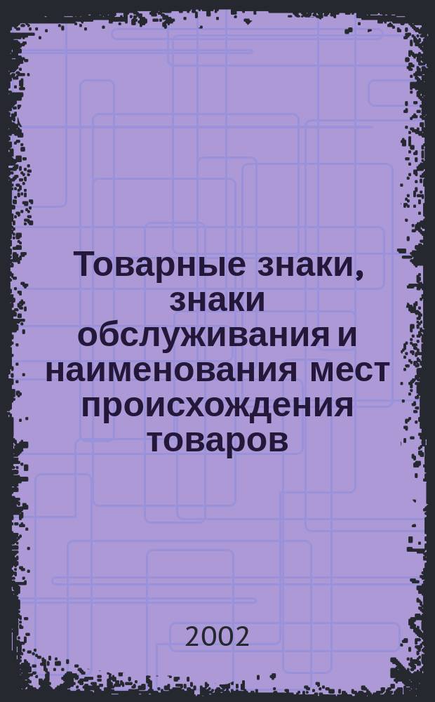 Товарные знаки, знаки обслуживания и наименования мест происхождения товаров : Офиц. бюл. Ком. Рос. Федерации по пат. и товар. знакам. 2002, № 14, ч. 1