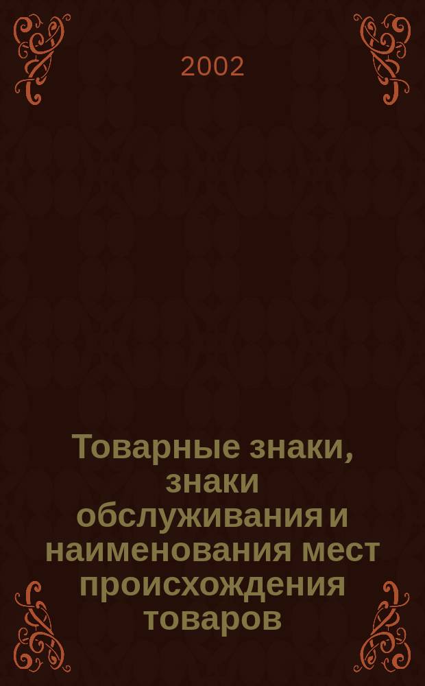 Товарные знаки, знаки обслуживания и наименования мест происхождения товаров : Офиц. бюл. Ком. Рос. Федерации по пат. и товар. знакам. 2002, № 20, ч. 2