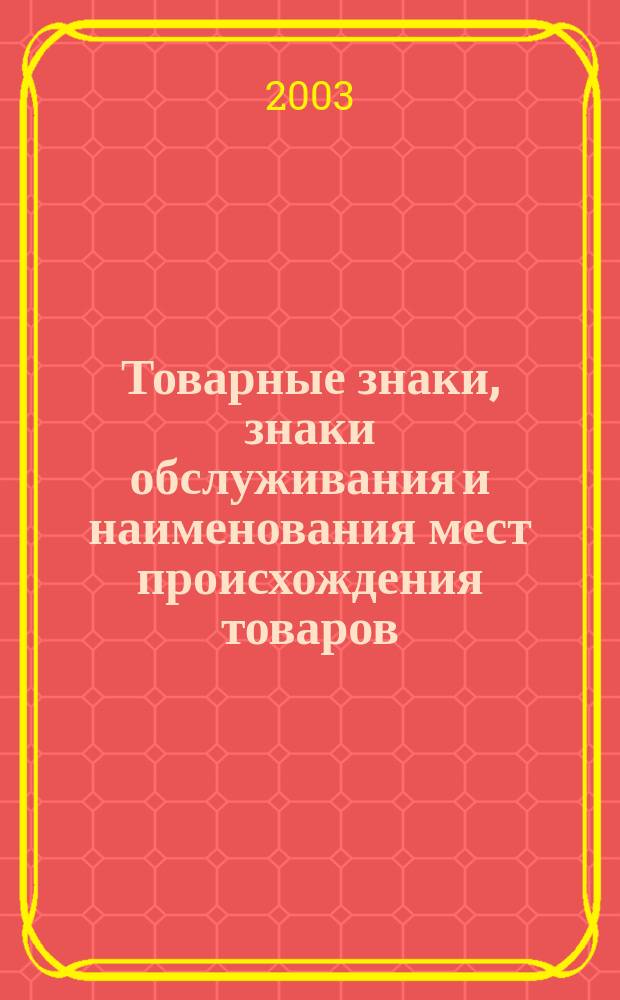 Товарные знаки, знаки обслуживания и наименования мест происхождения товаров : Офиц. бюл. Ком. Рос. Федерации по пат. и товар. знакам. 2003, № 2, ч. 3