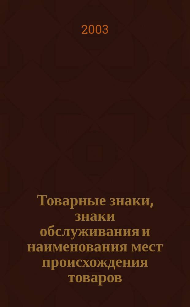 Товарные знаки, знаки обслуживания и наименования мест происхождения товаров : Офиц. бюл. Ком. Рос. Федерации по пат. и товар. знакам. 2003, № 5, ч. 2