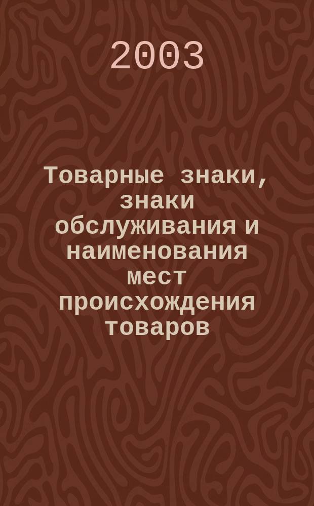 Товарные знаки, знаки обслуживания и наименования мест происхождения товаров : Офиц. бюл. Ком. Рос. Федерации по пат. и товар. знакам. 2003, № 7, ч. 1