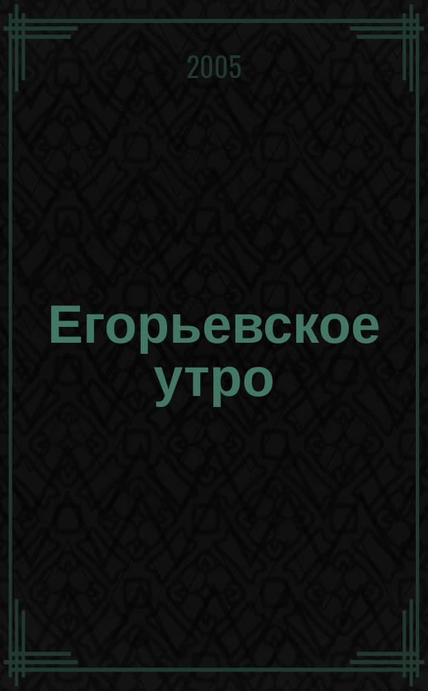 Егорьевское утро : Еженед. илл. худож.-лит., обществ., попул.-науч. и юмористич. журн. 2005, № 27 (370)