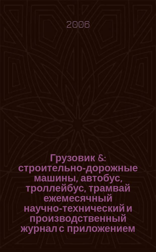 Грузовик & : строительно-дорожные машины, автобус, троллейбус, трамвай ежемесячный научно-технический и производственный журнал с приложением. 2006, № 4 (117)