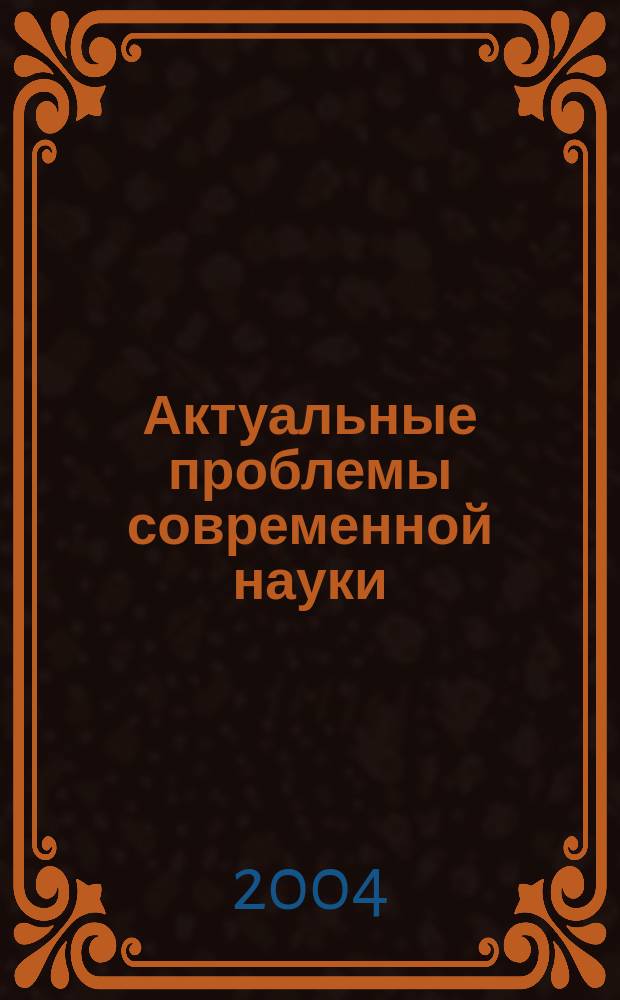 Актуальные проблемы современной науки : Информ.-аналит. журн. 2004, № 6 (21)