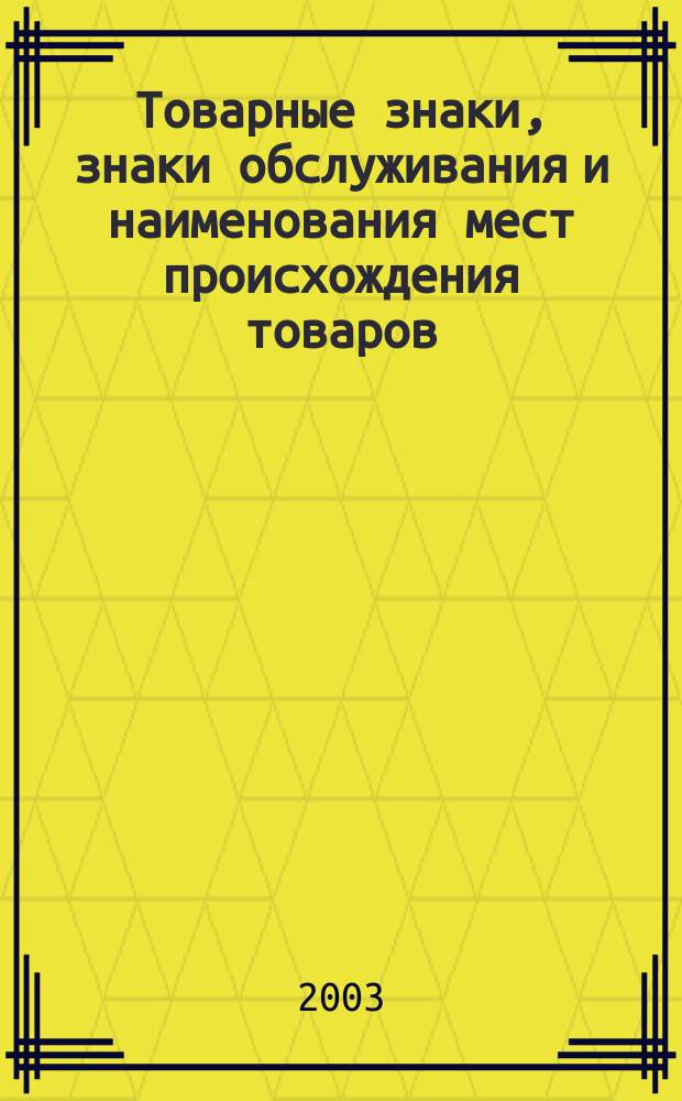 Товарные знаки, знаки обслуживания и наименования мест происхождения товаров : Офиц. бюл. Ком. Рос. Федерации по пат. и товар. знакам. 2003, № 14, ч. 2