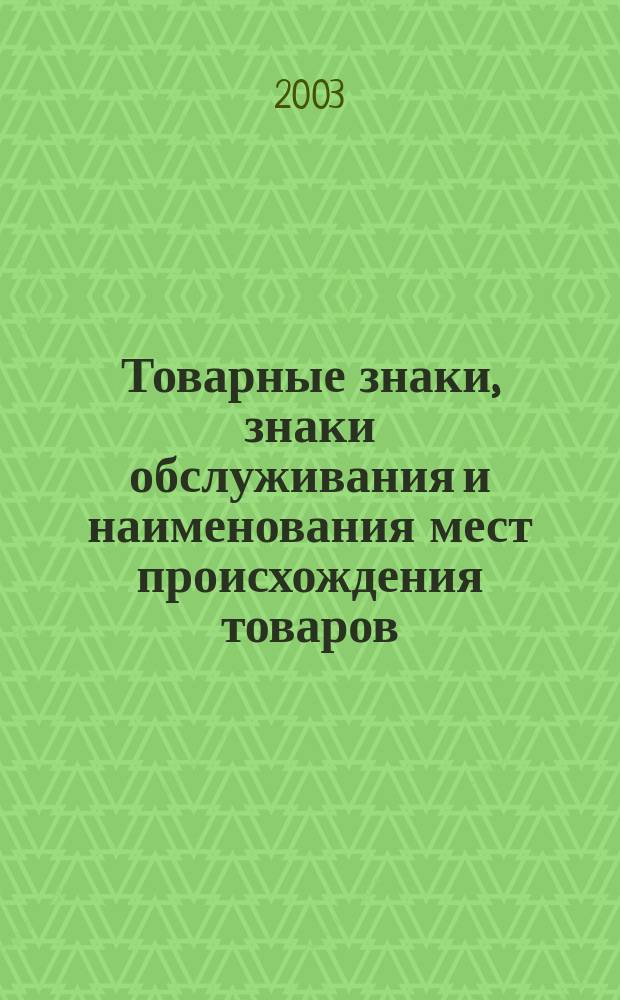 Товарные знаки, знаки обслуживания и наименования мест происхождения товаров : Офиц. бюл. Ком. Рос. Федерации по пат. и товар. знакам. 2003, № 15, ч. 1