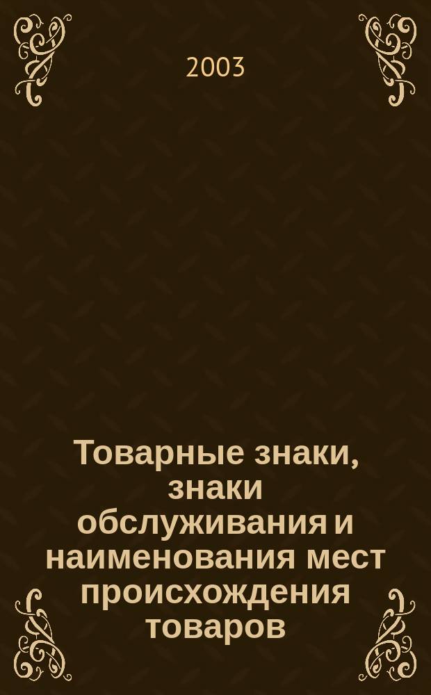 Товарные знаки, знаки обслуживания и наименования мест происхождения товаров : Офиц. бюл. Ком. Рос. Федерации по пат. и товар. знакам. 2003, № 15, ч. 2