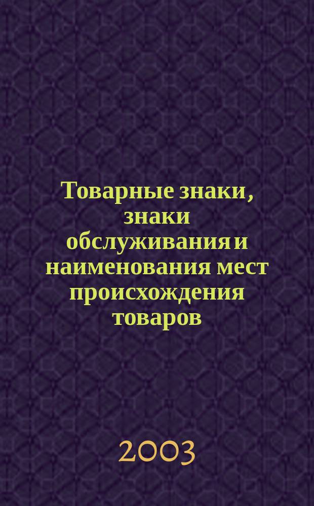 Товарные знаки, знаки обслуживания и наименования мест происхождения товаров : Офиц. бюл. Ком. Рос. Федерации по пат. и товар. знакам. 2003, № 19, ч. 3