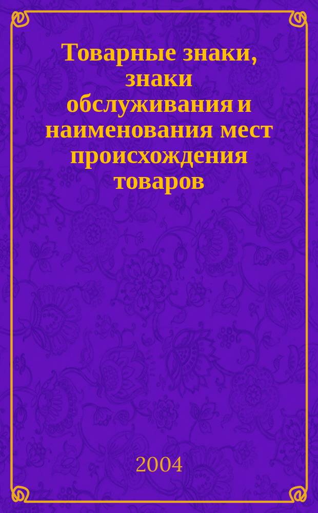 Товарные знаки, знаки обслуживания и наименования мест происхождения товаров : Офиц. бюл. Ком. Рос. Федерации по пат. и товар. знакам. 2004, № 11, ч. 2