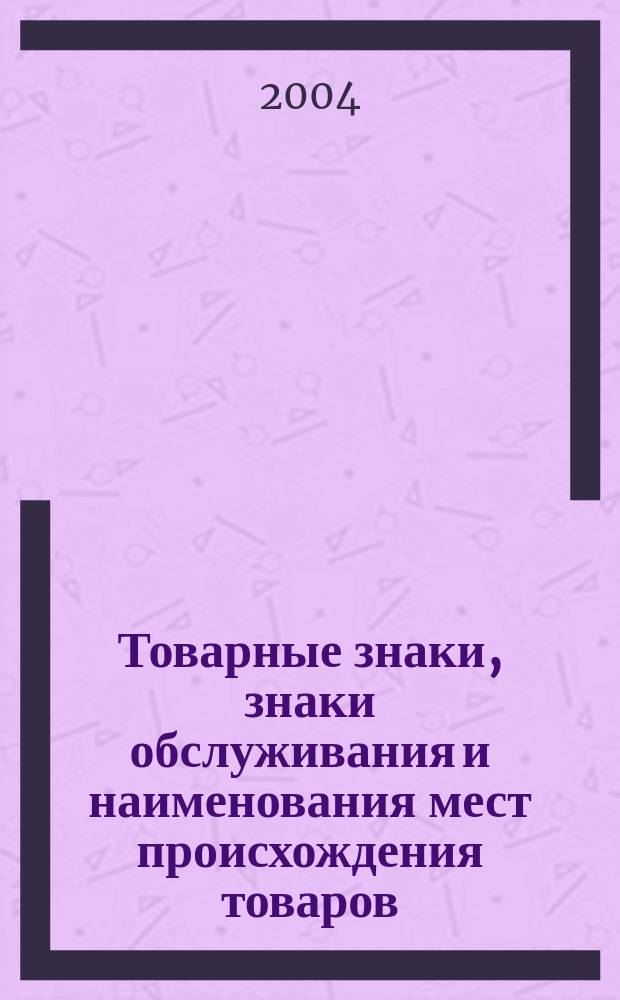 Товарные знаки, знаки обслуживания и наименования мест происхождения товаров : Офиц. бюл. Ком. Рос. Федерации по пат. и товар. знакам. 2004, № 24, ч. 2