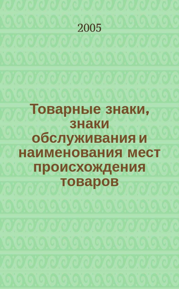 Товарные знаки, знаки обслуживания и наименования мест происхождения товаров : Офиц. бюл. Ком. Рос. Федерации по пат. и товар. знакам. 2005, № 8, ч. 1