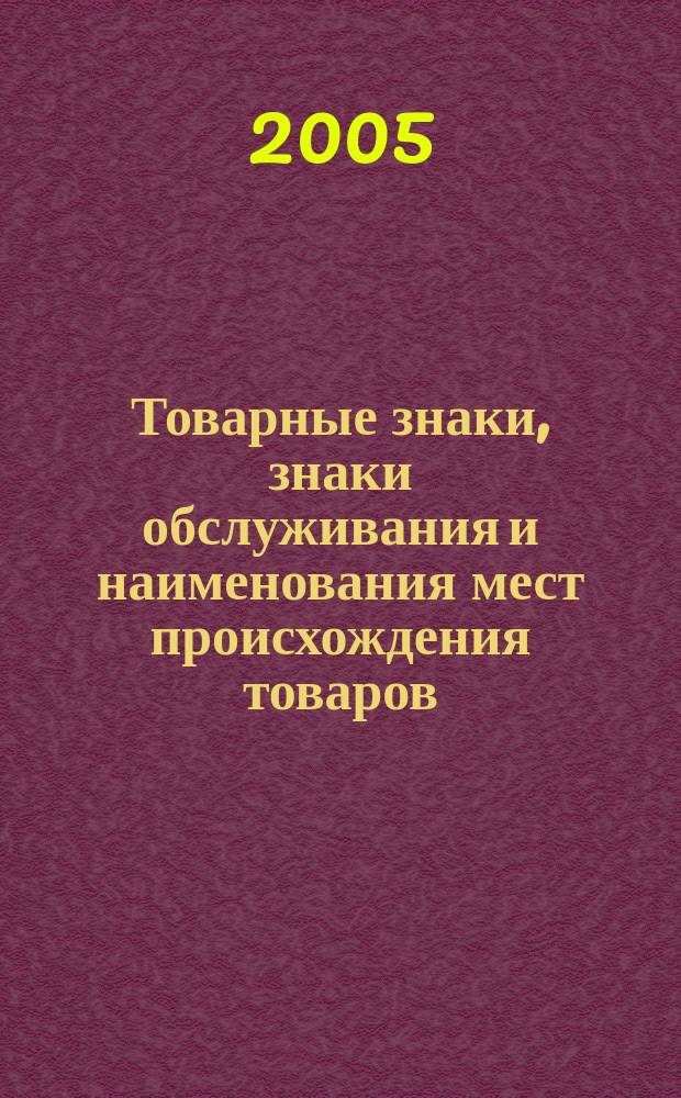 Товарные знаки, знаки обслуживания и наименования мест происхождения товаров : Офиц. бюл. Ком. Рос. Федерации по пат. и товар. знакам. 2005, № 14, ч. 1