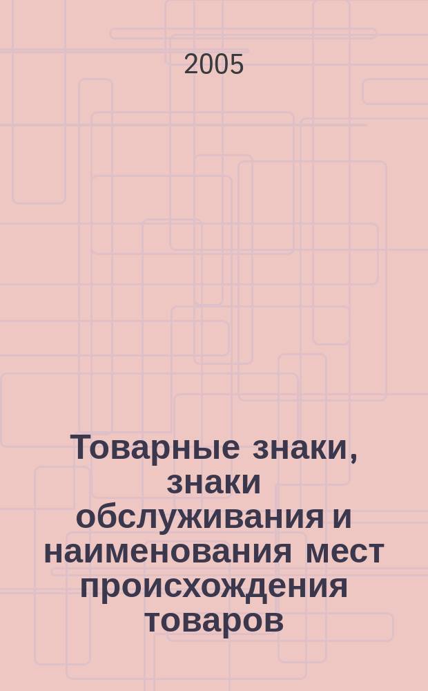 Товарные знаки, знаки обслуживания и наименования мест происхождения товаров : Офиц. бюл. Ком. Рос. Федерации по пат. и товар. знакам. 2005, № 15, ч. 1