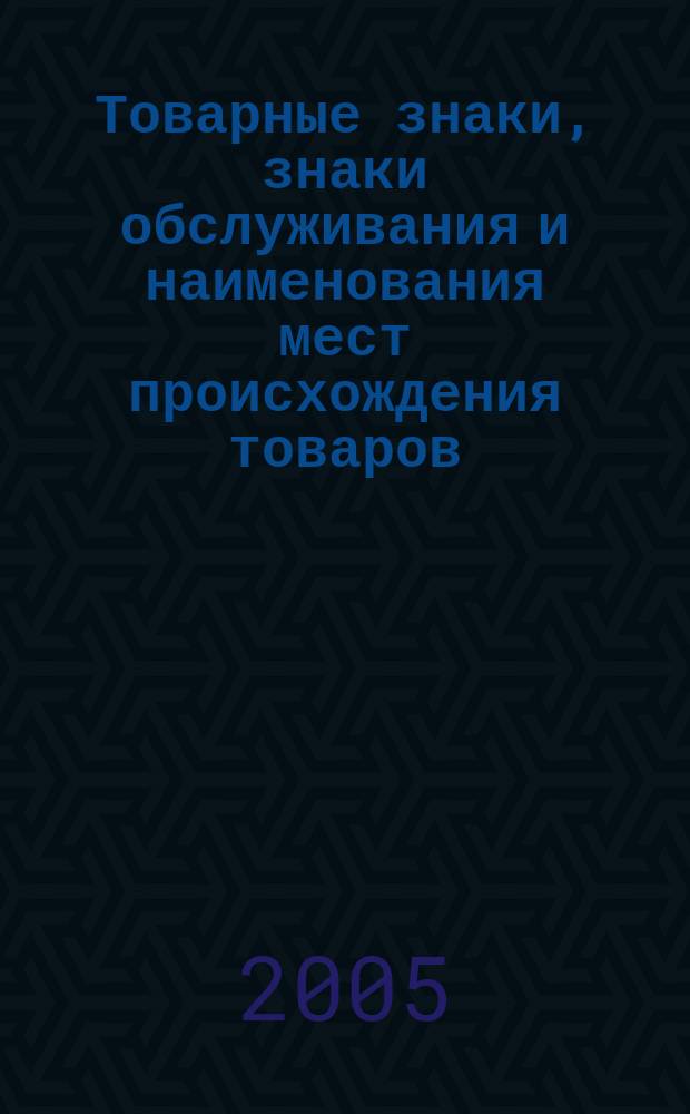Товарные знаки, знаки обслуживания и наименования мест происхождения товаров : Офиц. бюл. Ком. Рос. Федерации по пат. и товар. знакам. 2005, № 22