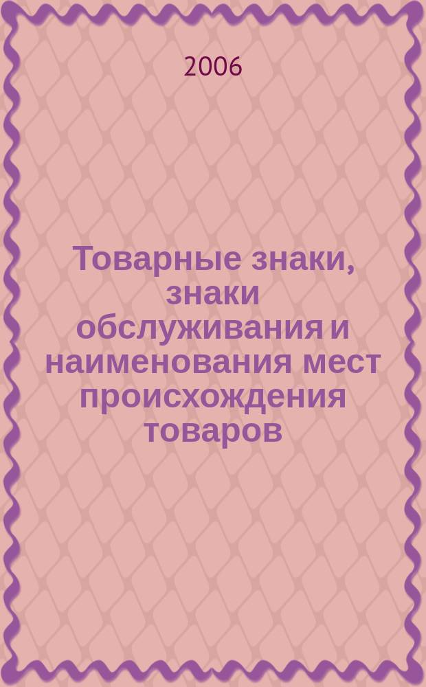 Товарные знаки, знаки обслуживания и наименования мест происхождения товаров : Офиц. бюл. Ком. Рос. Федерации по пат. и товар. знакам. 2006, № 10, ч. 1