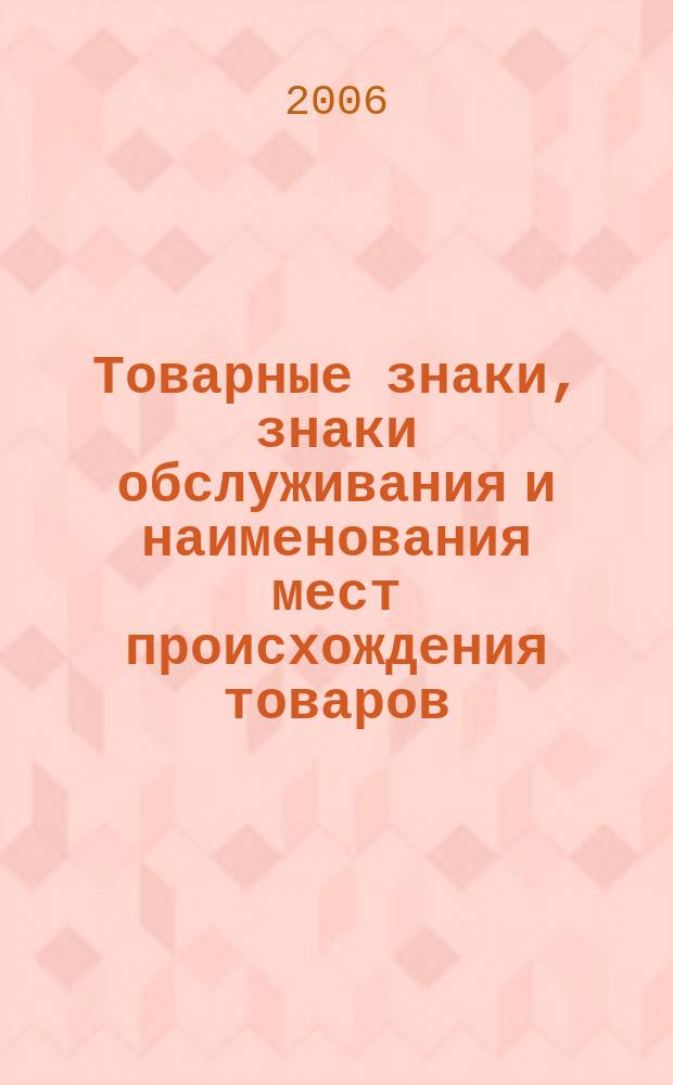 Товарные знаки, знаки обслуживания и наименования мест происхождения товаров : Офиц. бюл. Ком. Рос. Федерации по пат. и товар. знакам. 2006, № 13, ч. 1