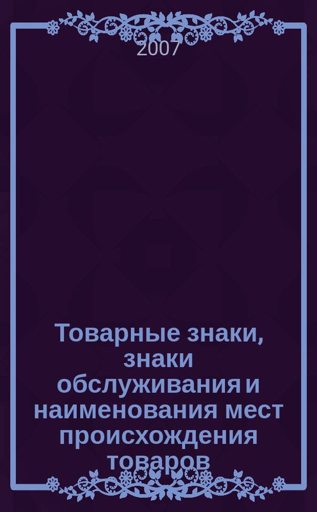 Товарные знаки, знаки обслуживания и наименования мест происхождения товаров : Офиц. бюл. Ком. Рос. Федерации по пат. и товар. знакам. 2007, № 1, ч. 3