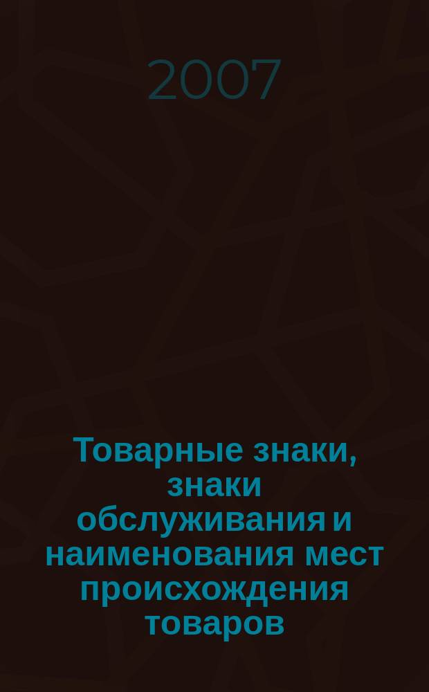 Товарные знаки, знаки обслуживания и наименования мест происхождения товаров : Офиц. бюл. Ком. Рос. Федерации по пат. и товар. знакам. 2007, № 2, ч. 1