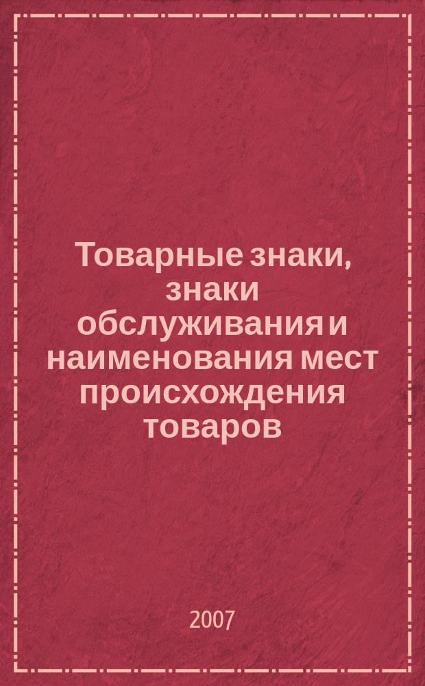 Товарные знаки, знаки обслуживания и наименования мест происхождения товаров : Офиц. бюл. Ком. Рос. Федерации по пат. и товар. знакам. 2007, № 3, ч. 1