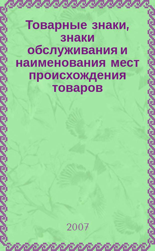 Товарные знаки, знаки обслуживания и наименования мест происхождения товаров : Офиц. бюл. Ком. Рос. Федерации по пат. и товар. знакам. 2007, № 11, ч. 2