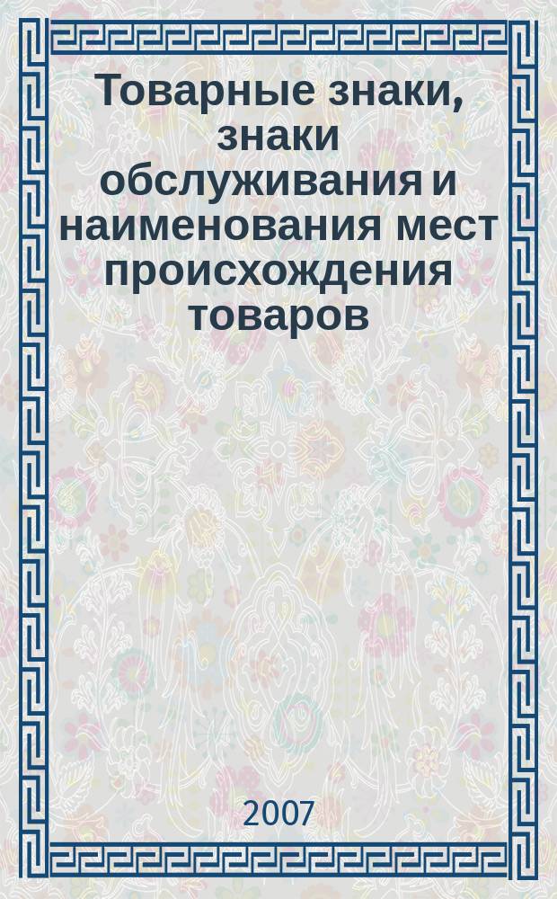 Товарные знаки, знаки обслуживания и наименования мест происхождения товаров : Офиц. бюл. Ком. Рос. Федерации по пат. и товар. знакам. 2007, №15, ч. 2