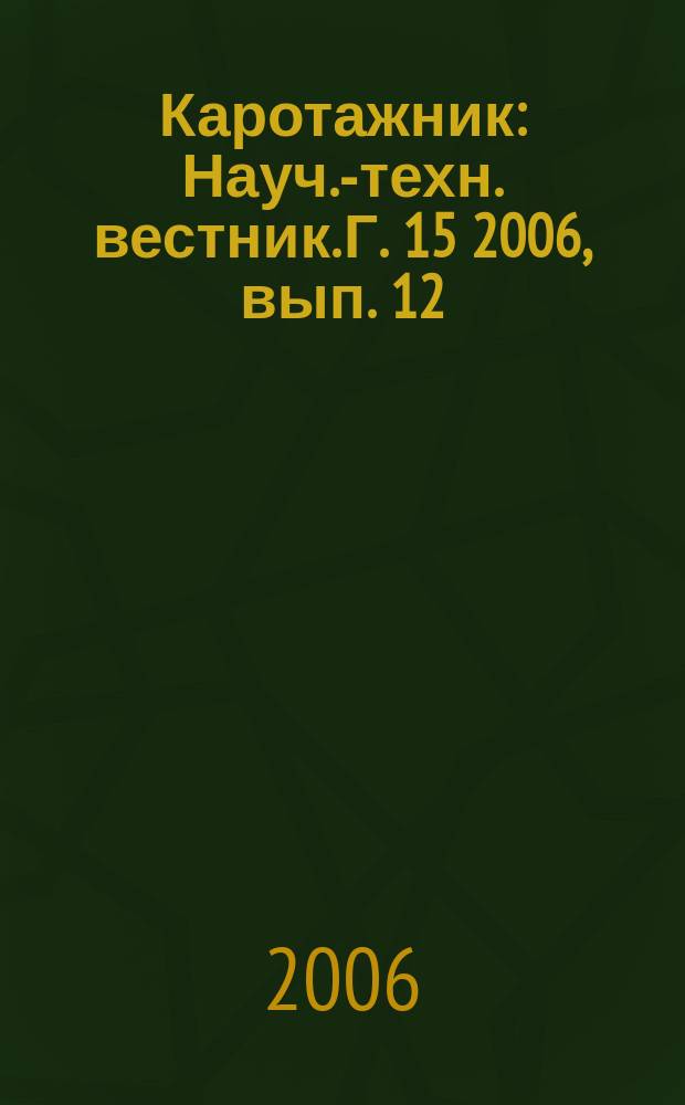 Каротажник : Науч.-техн. вестник. Г. 15 2006, вып. 12 (153)