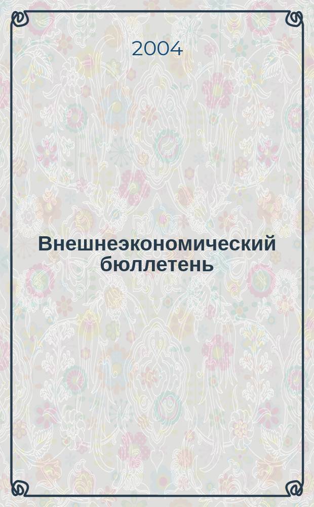 Внешнеэкономический бюллетень : Ежемес. деловой журн. 2004, № 6