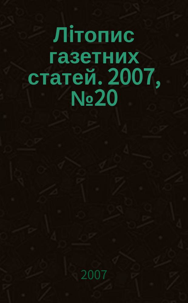 Лiтопис газетних статей. 2007, № 20