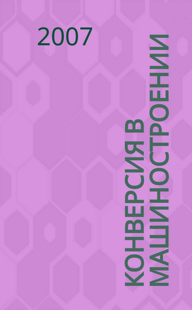 Конверсия в машиностроении : Информ.-аналит. науч.-техн. журн. ученых и инженеров конверсируемого машиностроения. 2007, № 3 (82)