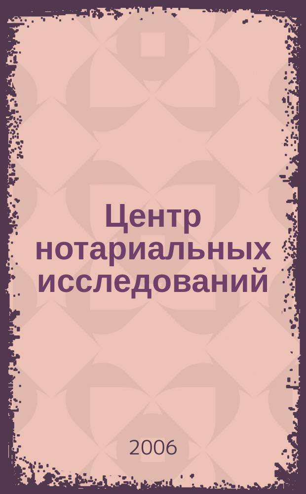 Центр нотариальных исследований: материалы и статьи. Вып. 7 : Нотариат за рубежом: позитивный опыт