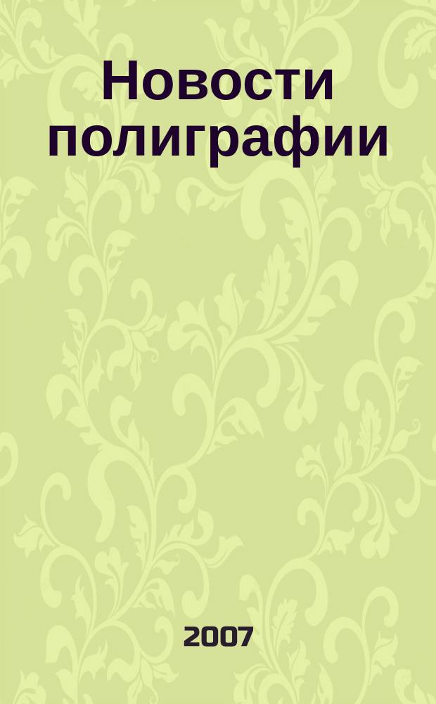 Новости полиграфии : Актуал. информ. по вопр. технологии и упр. в полиграфии и изд. деле Новый журн. на рус. яз. для специалистов полиграфии и изд-в Проф. журн. для сотрудничества в обл. полиграфии России и др. стран СНГ. 2007, № 18 (289)