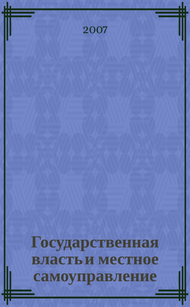 Государственная власть и местное самоуправление : Практ. и информ. изд. 2007, № 8