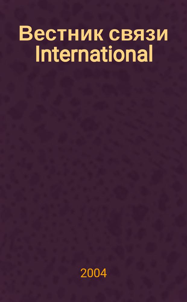 Вестник связи International : Междунар. журн. по телекоммуникац. бизнесу Прил. к журн. "Вестн. связи". 2004, № 2