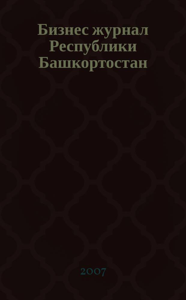 Бизнес журнал Республики Башкортостан : для малого и среднего бизнеса. 2007, № 22 (79)