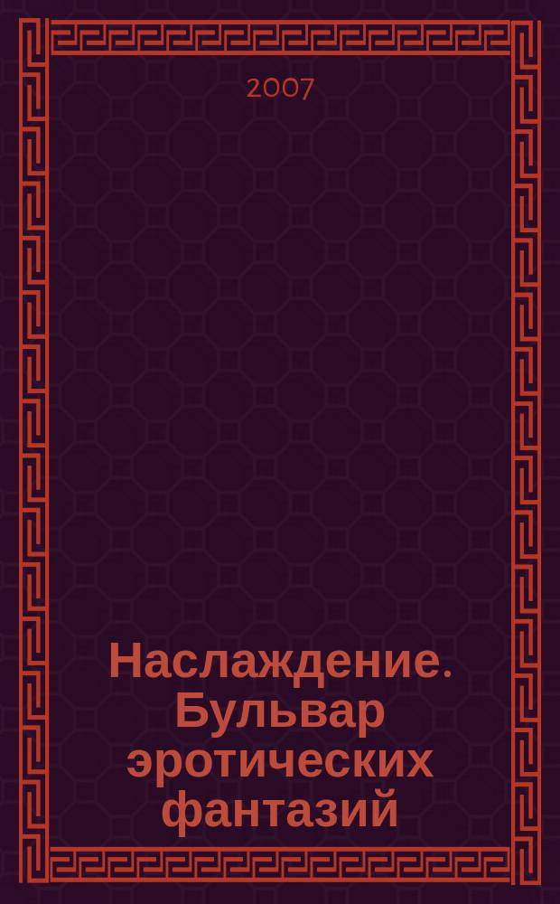 Наслаждение. Бульвар эротических фантазий : ежемесячное развлекательное издание. 2007, № 11