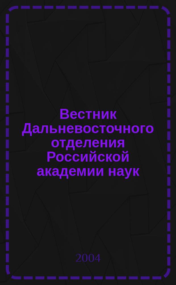 Вестник Дальневосточного отделения Российской академии наук : Науч. и обществ.-полит. журн. Президиума ДВО РАН. 2004, № 1 (113)