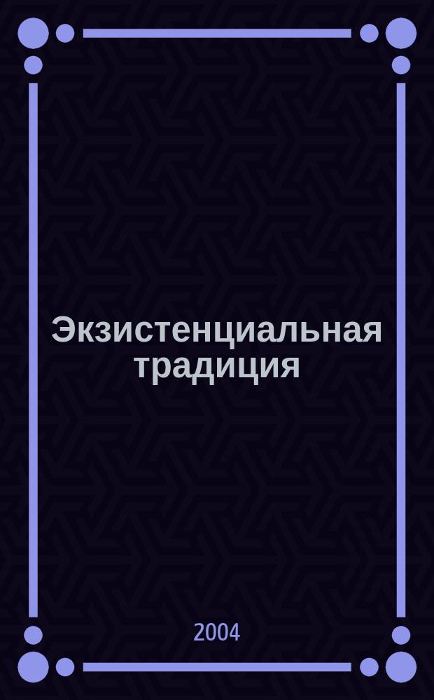 Экзистенциальная традиция: философия, психология, психотерапия : Журн. Ассоц. экзистенц. консультирования и Вост.-Европ. ассоц. экзистенц. терапии. 2004, вып. 1 (4)