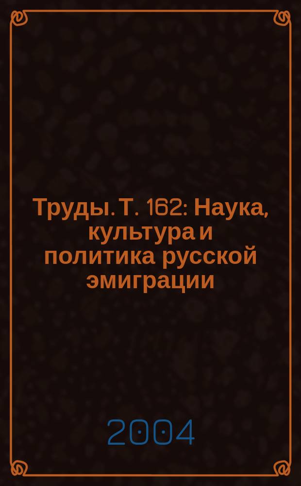 Труды. Т. 162 : Наука, культура и политика русской эмиграции