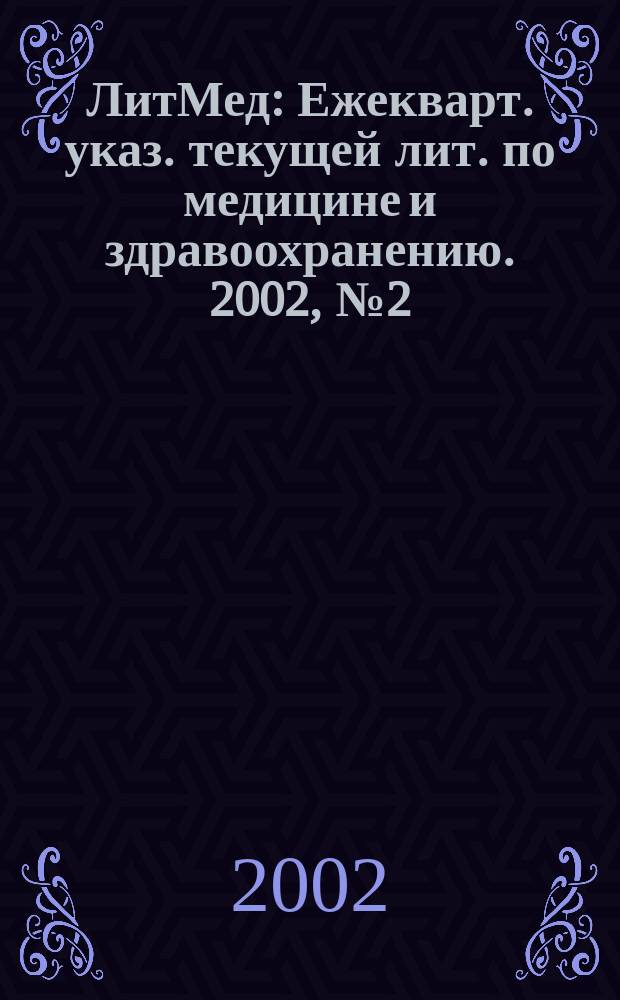 ЛитМед : Ежекварт. указ. текущей лит. по медицине и здравоохранению. 2002, № 2 (28)