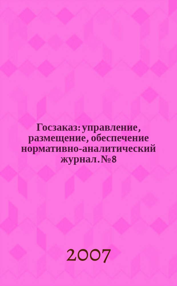 Госзаказ : управление, размещение, обеспечение нормативно-аналитический журнал. № 8