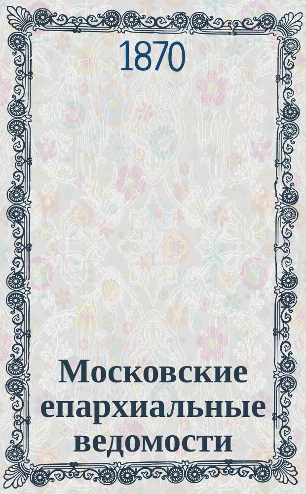 Московские епархиальные ведомости : Изд. О-ва любителей духовного просвещения. Г.2 1870, № 46