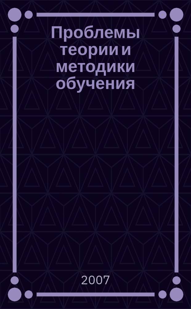 Проблемы теории и методики обучения : Науч.-теорет. и метод. журн. 2007, № 10