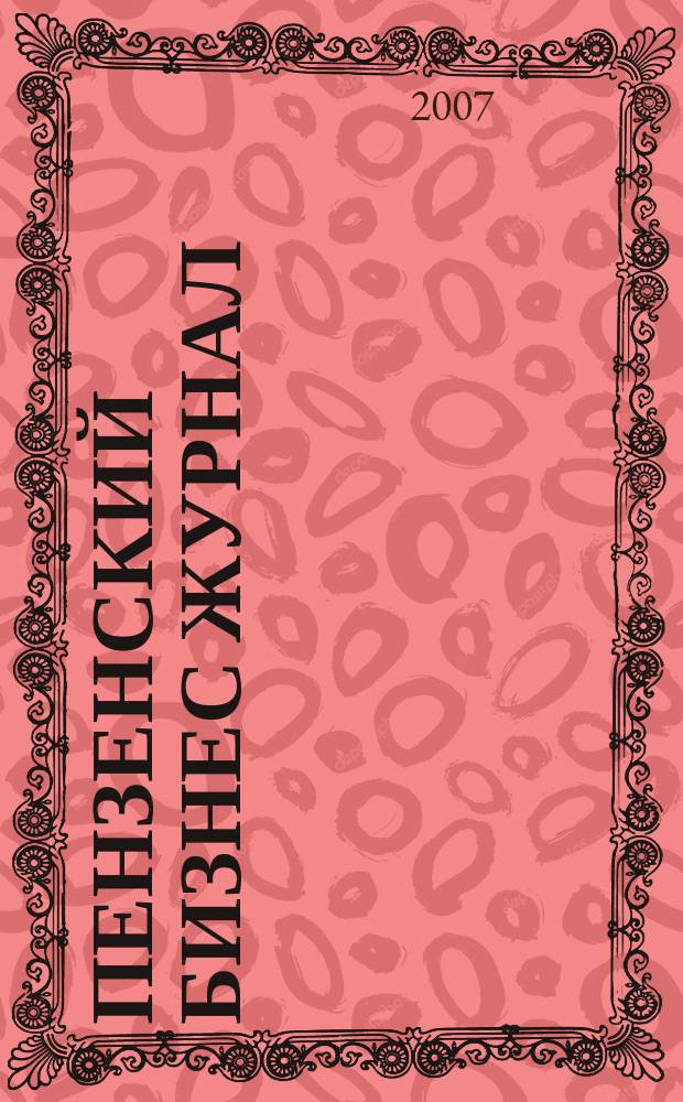 Пензенский бизнес журнал : для малого и среднего бизнеса. 2007, № 23 (27)