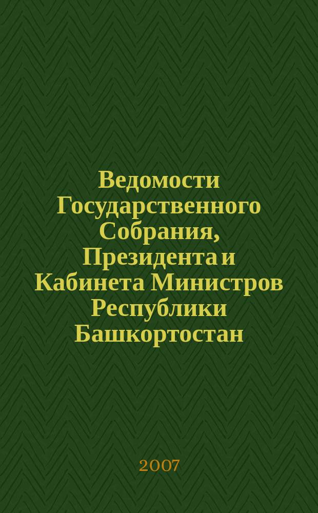 Ведомости Государственного Собрания, Президента и Кабинета Министров Республики Башкортостан : Офиц. изд. Г. 16 2007, № 20 (266)