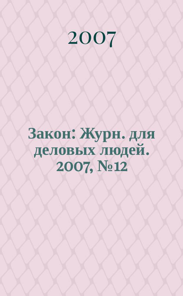 Закон : Журн. для деловых людей. 2007, № 12