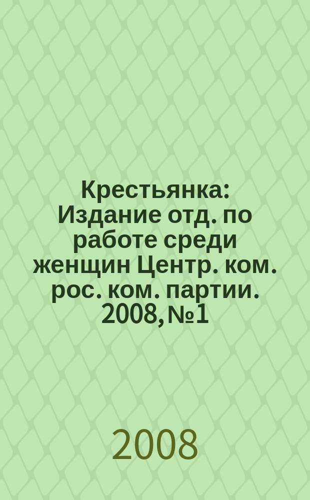 Крестьянка : Издание отд. по работе среди женщин Центр. ком. рос. ком. партии. 2008, № 1