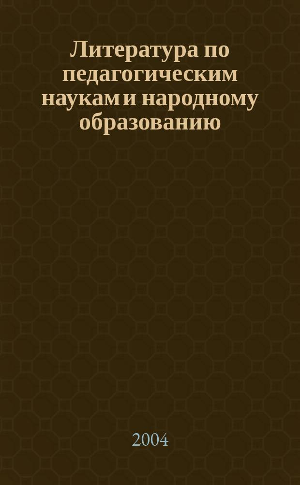 Литература по педагогическим наукам и народному образованию : Библиогр. указ. 2004, вып. 1 (211)