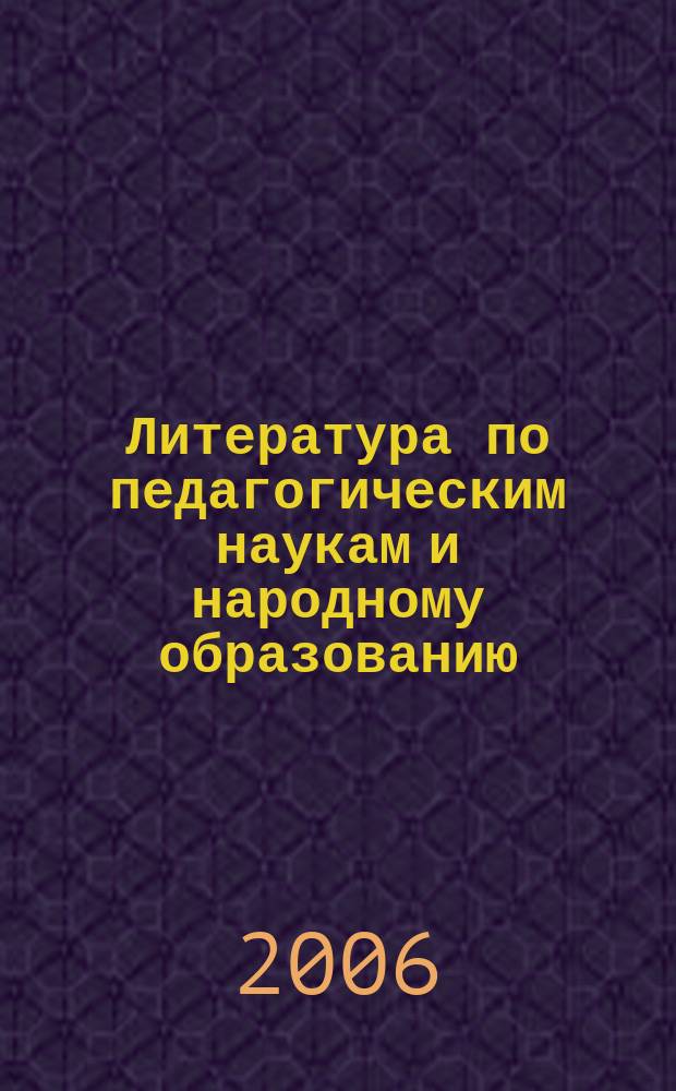 Литература по педагогическим наукам и народному образованию : Библиогр. указ. 2006, вып. 1 (219)