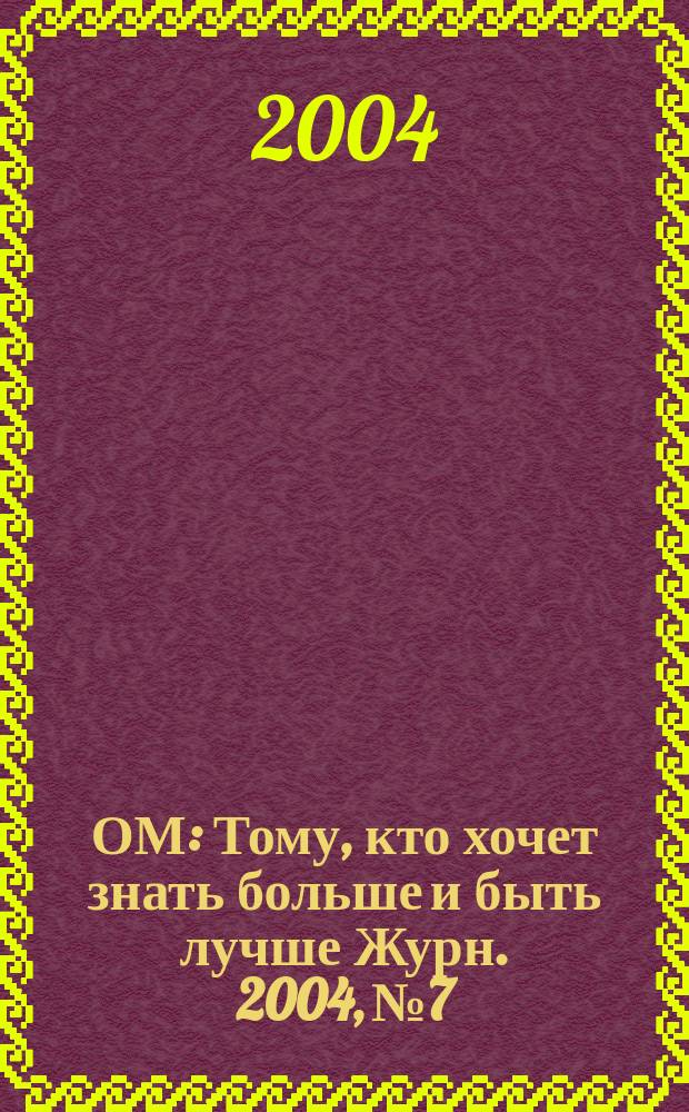 ОМ : Тому, кто хочет знать больше и быть лучше Журн. 2004, № 7